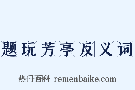题玩芳亭反义词是什么意思的图片